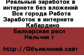 Реальный заработок в интернете без вложений! - Все города Работа » Заработок в интернете   . Кабардино-Балкарская респ.,Нальчик г.